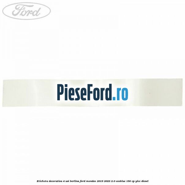 Eticheta decorativa 4 usi berlina Ford Mondeo 2019-2023 2.0 EcoBlue 150 cp YLCC diesel
