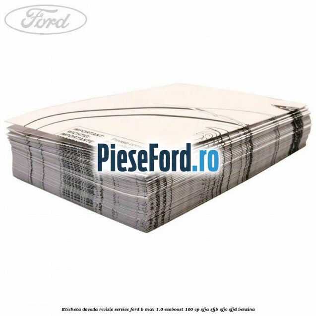 Eticheta dovada revizie service Ford B-Max 1.0 EcoBoost 100 cp Eticheta dovada revizie service Ford B-Max 1.0 EcoBoost 100 cp SFJA, SFJB, SFJC, SFJD benzina