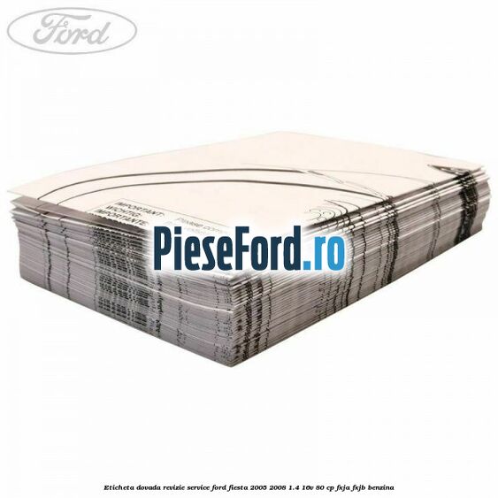 Eticheta dovada revizie service Ford Fiesta 2005-2008 1.4 16V 80 cp FXJA, FXJB benzina