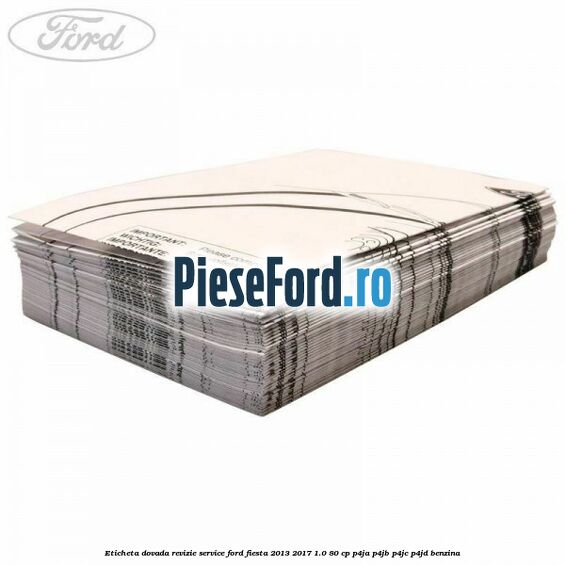 Eticheta dovada revizie service Ford Fiesta 2013-2017 1.0 80 cp P4JA, P4JB, P4JC, P4JD benzina