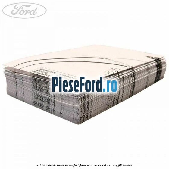 Eticheta dovada revizie service Ford Fiesta 2017-2023 1.1 Ti-VCT 75 cp FSJB benzina