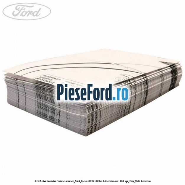 Eticheta dovada revizie service Ford Focus 2011-2014 1.6 EcoBoost 182 cp Eticheta dovada revizie service Ford Focus 2011-2014 1.6 EcoBoost 182 cp JTDA, JTDB benzina