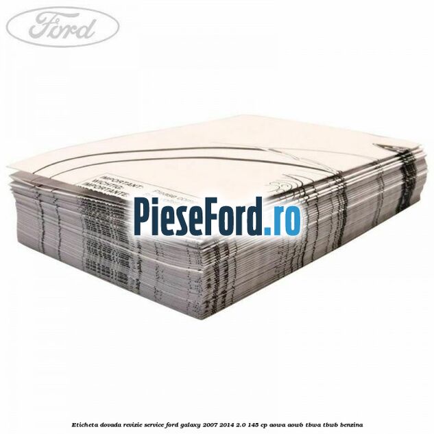 Eticheta dovada revizie service Ford Galaxy 2007-2014 2.0 145 cp AOWA, AOWB, TBWA, TBWB benzina