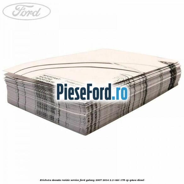Eticheta dovada revizie service Ford Galaxy 2007-2014 2.2 TDCi 175 cp Eticheta dovada revizie service Ford Galaxy 2007-2014 2.2 TDCi 175 cp Q4WA diesel