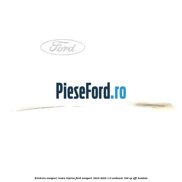 Eticheta EcoSport Roata Rezerva Ford EcoSport 2019-2023 1.0 EcoBoost 100 cp Eticheta EcoSport Roata Rezerva Ford EcoSport 2019-2023 1.0 EcoBoost 100 cp SFJL benzina