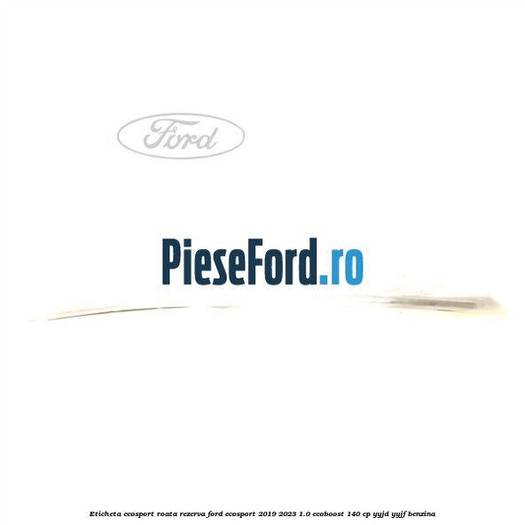 Eticheta EcoSport Roata Rezerva Ford EcoSport 2019-2023 1.0 EcoBoost 140 cp YYJD, YYJF benzina