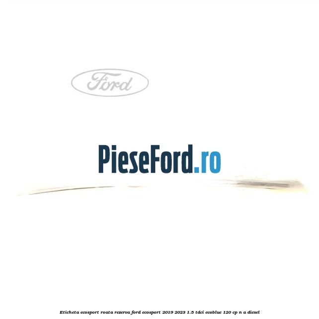 Eticheta EcoSport Roata Rezerva Ford EcoSport 2019-2023 1.5 TDCi EcoBlue 120 cp n/a diesel