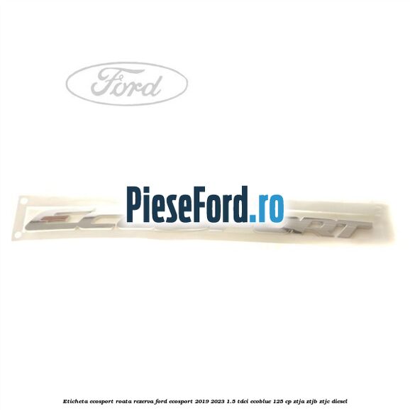 Eticheta EcoSport Roata Rezerva Ford EcoSport 2019-2023 1.5 TDCi EcoBlue 125 cp ZTJA, ZTJB, ZTJC diesel