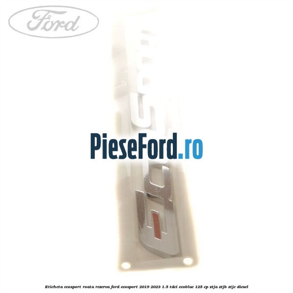 Eticheta EcoSport Roata Rezerva Ford EcoSport 2019-2023 1.5 TDCi EcoBlue 125 cp ZTJA, ZTJB, ZTJC diesel