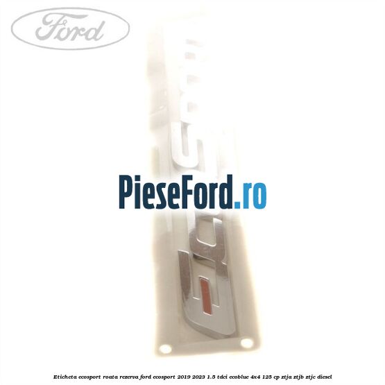 Eticheta EcoSport Roata Rezerva Ford EcoSport 2019-2023 1.5 TDCi EcoBlue 4x4 125 cp ZTJA, ZTJB, ZTJC diesel