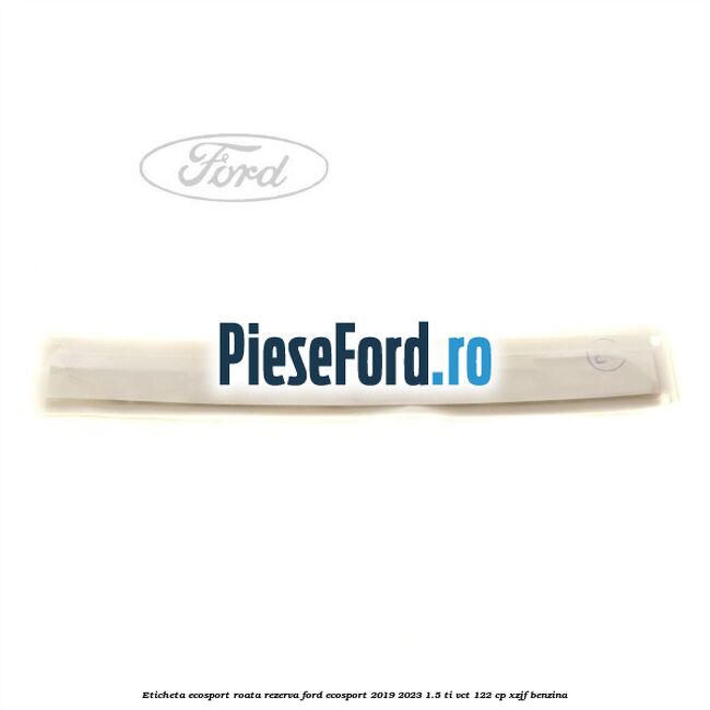 Eticheta EcoSport Roata Rezerva Ford EcoSport 2019-2023 1.5 Ti-VCT 122 cp XZJF benzina