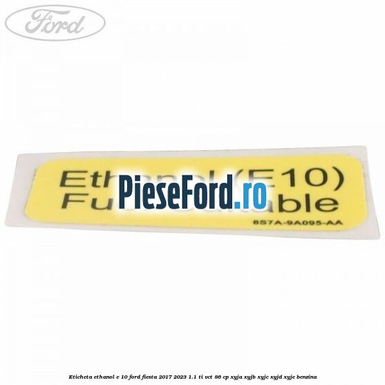 Eticheta Ethanol E 10 Ford Fiesta 2017-2023 1.1 Ti-VCT 86 cp Eticheta Ethanol E 10 Ford Fiesta 2017-2023 1.1 Ti-VCT 86 cp XYJA, XYJB, XYJC, XYJD, XYJE benzina