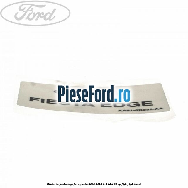 Eticheta Fiesta Edge Ford Fiesta 2008-2012 1.4 TDCi 68 cp F6JB, F6JD diesel