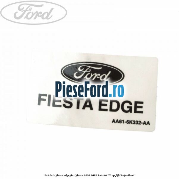 Eticheta Fiesta Edge Ford Fiesta 2008-2012 1.4 TDCi 70 cp F6JD, KVJA diesel
