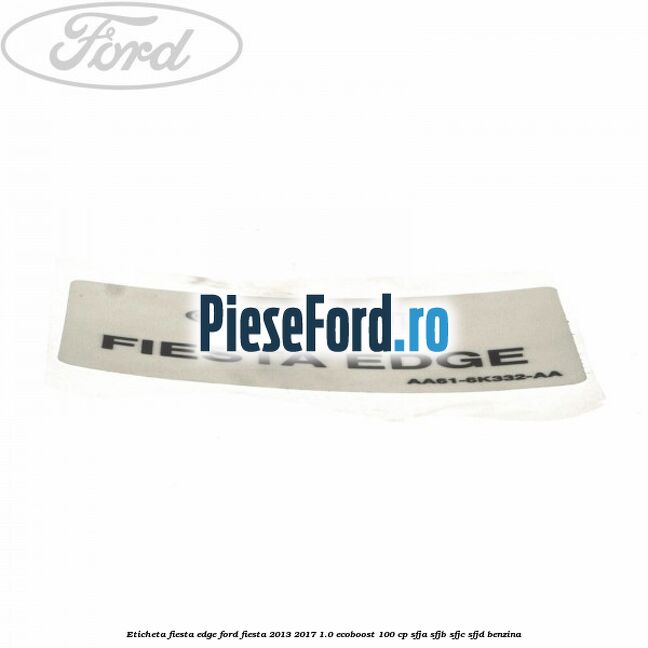 Eticheta Fiesta Edge Ford Fiesta 2013-2017 1.0 EcoBoost 100 cp Eticheta Fiesta Edge Ford Fiesta 2013-2017 1.0 EcoBoost 100 cp SFJA, SFJB, SFJC, SFJD benzina