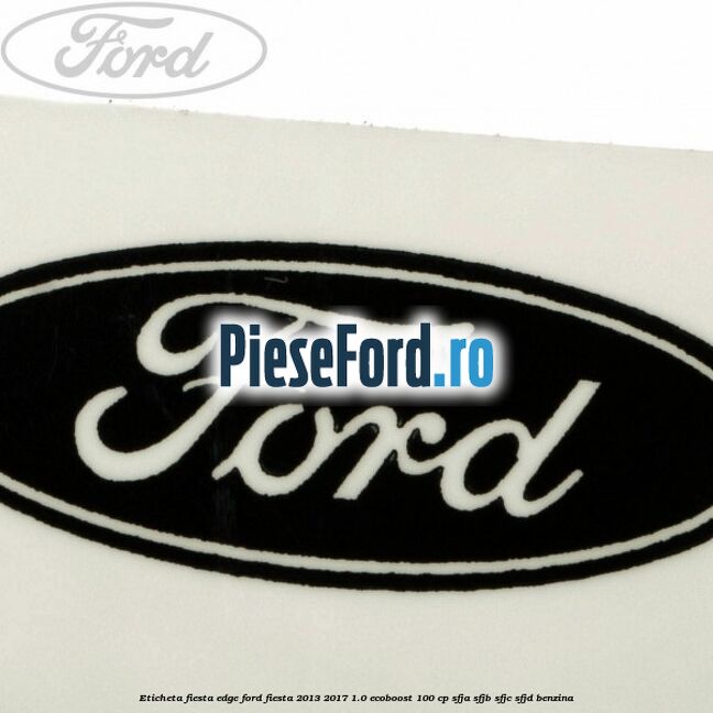 Eticheta Fiesta Edge Ford Fiesta 2013-2017 1.0 EcoBoost 100 cp Eticheta Fiesta Edge Ford Fiesta 2013-2017 1.0 EcoBoost 100 cp SFJA, SFJB, SFJC, SFJD benzina