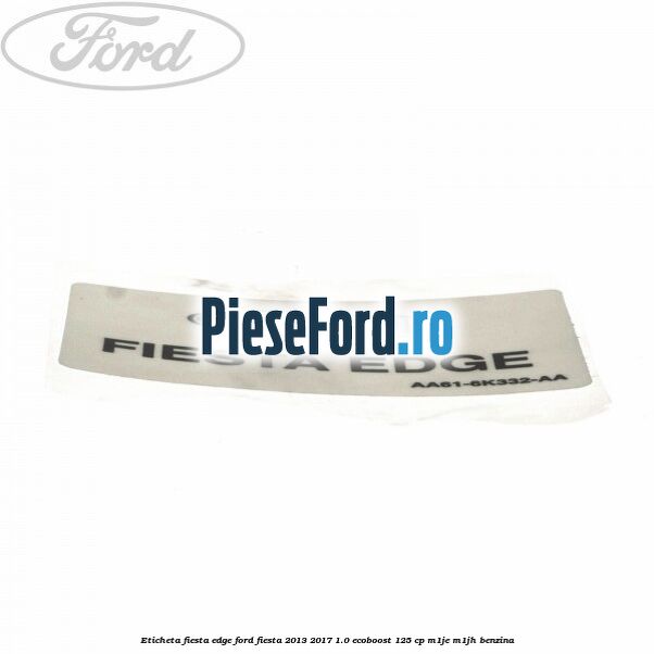 Eticheta Fiesta Edge Ford Fiesta 2013-2017 1.0 EcoBoost 125 cp M1JE, M1JH benzina