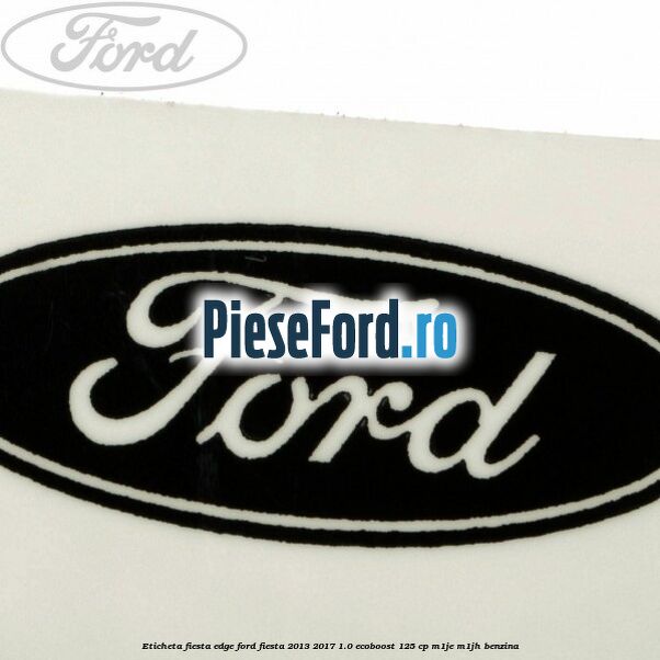 Eticheta Fiesta Edge Ford Fiesta 2013-2017 1.0 EcoBoost 125 cp M1JE, M1JH benzina
