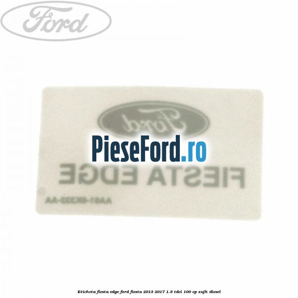 Eticheta Fiesta Edge Ford Fiesta 2013-2017 1.5 TDCi 100 cp XUJH diesel