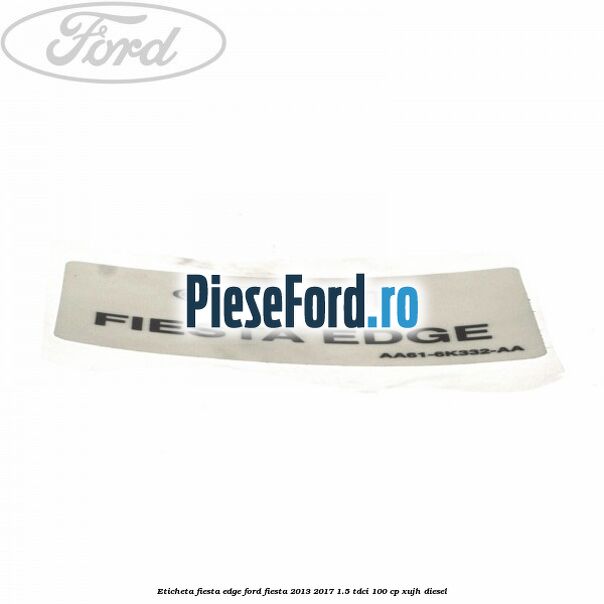 Eticheta Fiesta Edge Ford Fiesta 2013-2017 1.5 TDCi 100 cp XUJH diesel