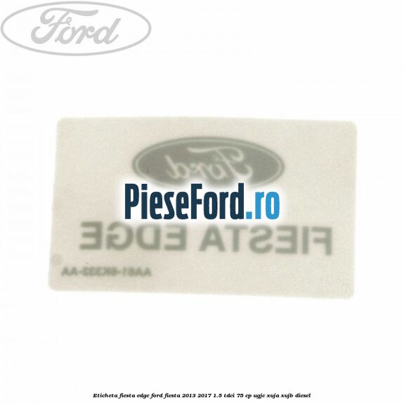 Eticheta Fiesta Edge Ford Fiesta 2013-2017 1.5 TDCi 75 cp UGJC, XUJA, XUJB diesel
