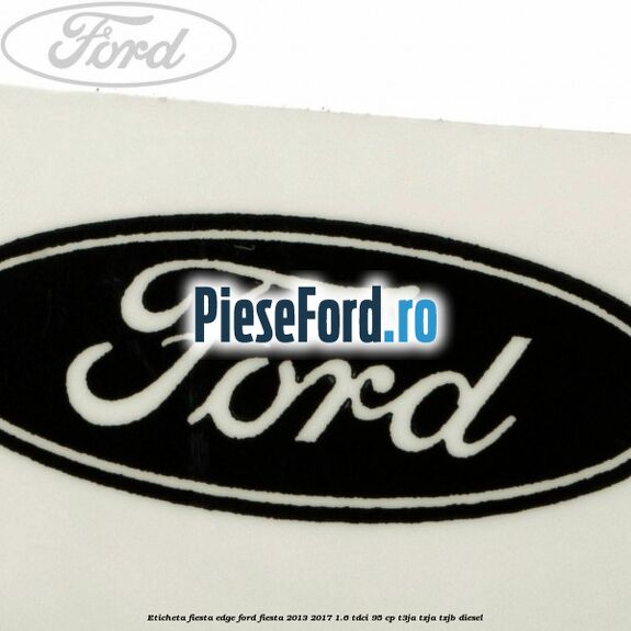 Eticheta Fiesta Edge Ford Fiesta 2013-2017 1.6 TDCi 95 cp Eticheta Fiesta Edge Ford Fiesta 2013-2017 1.6 TDCi 95 cp T3JA, TZJA, TZJB diesel
