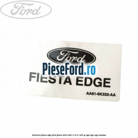 Eticheta Fiesta Edge Ford Fiesta 2013-2017 1.6 Ti 105 cp IQJA, IQJC, IQJE benzina