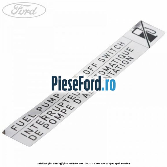 Eticheta fuel shut off Ford Mondeo 2000-2007 1.8 16V 110 cp Eticheta fuel shut off Ford Mondeo 2000-2007 1.8 16V 110 cp CGBA, CGBB benzina