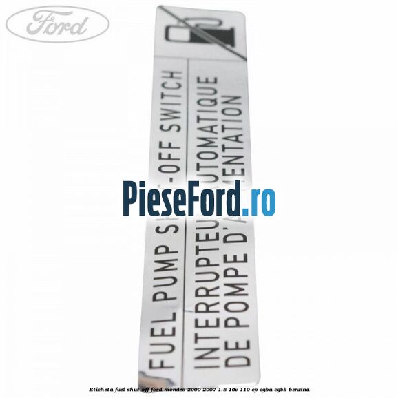 Eticheta fuel shut off Ford Mondeo 2000-2007 1.8 16V 110 cp Eticheta fuel shut off Ford Mondeo 2000-2007 1.8 16V 110 cp CGBA, CGBB benzina