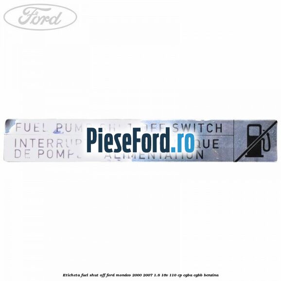 Eticheta fuel shut off Ford Mondeo 2000-2007 1.8 16V 110 cp Eticheta fuel shut off Ford Mondeo 2000-2007 1.8 16V 110 cp CGBA, CGBB benzina