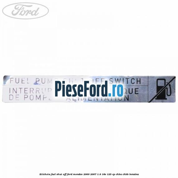 Eticheta fuel shut off Ford Mondeo 2000-2007 1.8 16V 125 cp CHBA, CHBB benzina