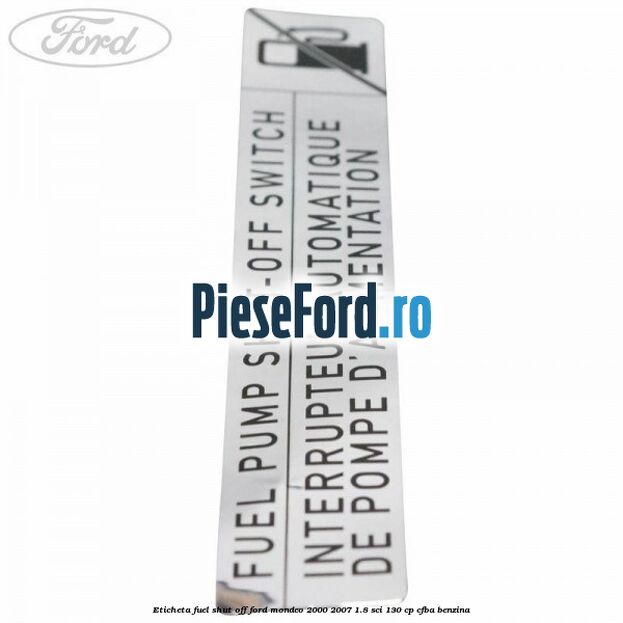Eticheta fuel shut off Ford Mondeo 2000-2007 1.8 SCi 130 cp CFBA benzina