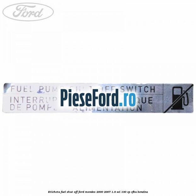 Eticheta fuel shut off Ford Mondeo 2000-2007 1.8 SCi 130 cp CFBA benzina