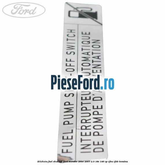 Eticheta fuel shut off Ford Mondeo 2000-2007 2.0 16V 146 cp Eticheta fuel shut off Ford Mondeo 2000-2007 2.0 16V 146 cp CJBA, CJBB benzina