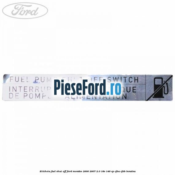 Eticheta fuel shut off Ford Mondeo 2000-2007 2.0 16V 146 cp Eticheta fuel shut off Ford Mondeo 2000-2007 2.0 16V 146 cp CJBA, CJBB benzina