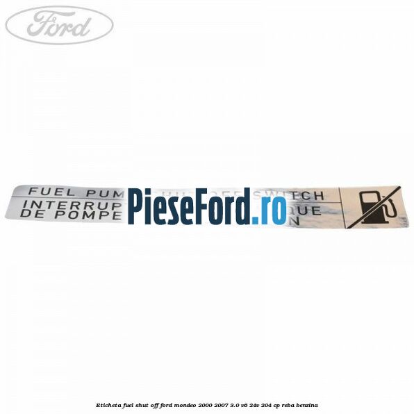 Eticheta fuel shut off Ford Mondeo 2000-2007 3.0 V6 24V 204 cp REBA benzina