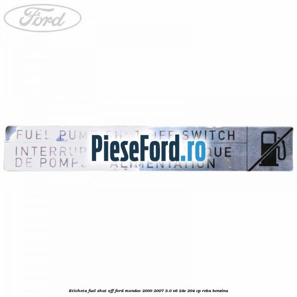 Eticheta fuel shut off Ford Mondeo 2000-2007 3.0 V6 24V 204 cp REBA benzina