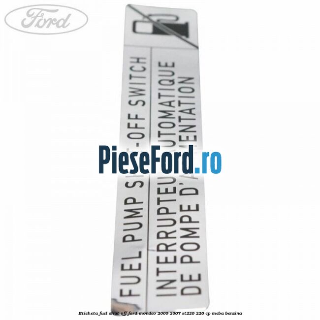 Eticheta fuel shut off Ford Mondeo 2000-2007 ST220 226 cp Eticheta fuel shut off Ford Mondeo 2000-2007 ST220 226 cp MEBA benzina