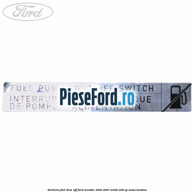 Eticheta fuel shut off Ford Mondeo 2000-2007 ST220 226 cp Eticheta fuel shut off Ford Mondeo 2000-2007 ST220 226 cp MEBA benzina