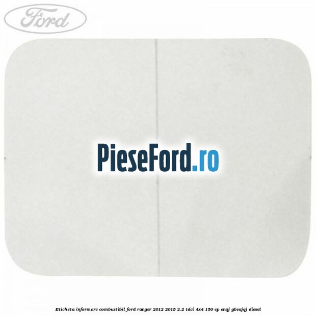 Eticheta informare combustibil Ford Ranger 2012-2015 2.2 TDCi 4x4 150 cp Eticheta informare combustibil Ford Ranger 2012-2015 2.2 TDCi 4x4 150 cp ENQJ, GBVAJQJ diesel