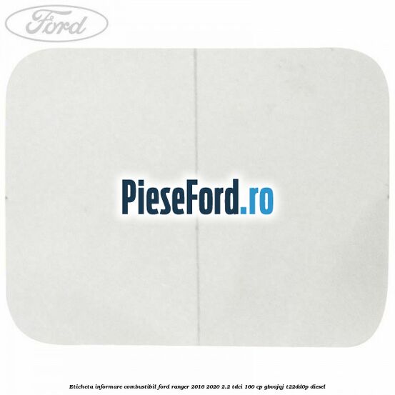 Eticheta informare combustibil Ford Ranger 2016-2020 2.2 TDCi 160 cp GBVAJQJ, T22DD0P diesel