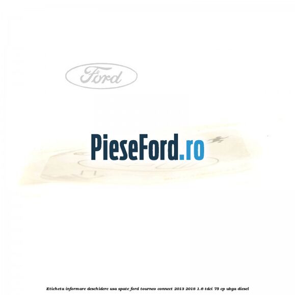 Eticheta informare deschidere usa spate Ford Tourneo Connect 2013-2018 1.6 TDCi 75 cp UBGA diesel