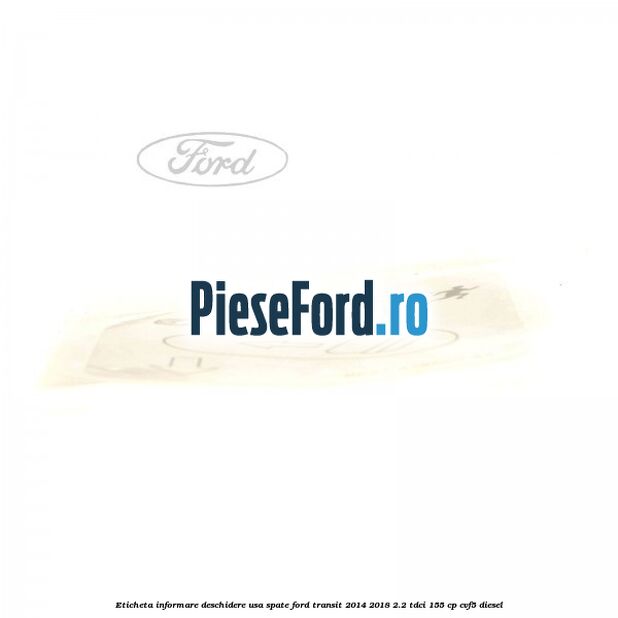 Eticheta informare deschidere usa spate Ford Transit 2014-2018 2.2 TDCi 155 cp Eticheta informare deschidere usa spate Ford Transit 2014-2018 2.2 TDCi 155 cp CVF5 diesel