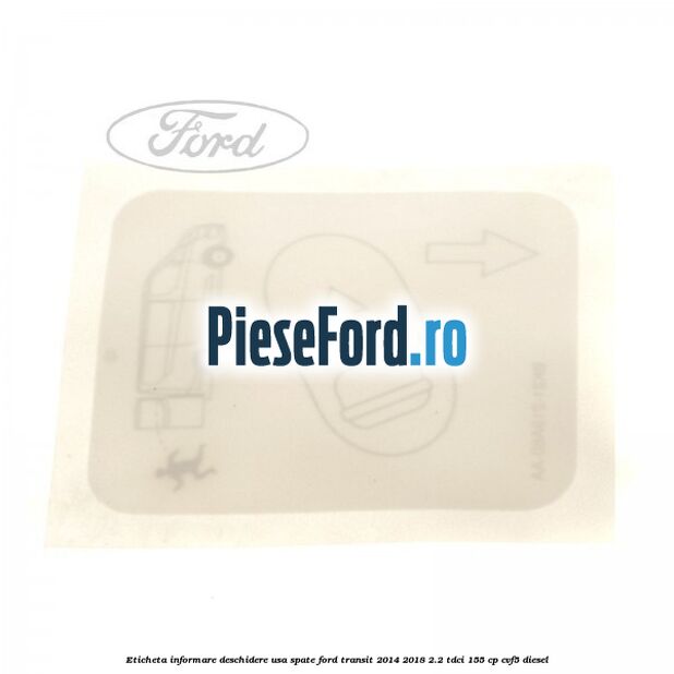 Eticheta informare deschidere usa spate Ford Transit 2014-2018 2.2 TDCi 155 cp Eticheta informare deschidere usa spate Ford Transit 2014-2018 2.2 TDCi 155 cp CVF5 diesel