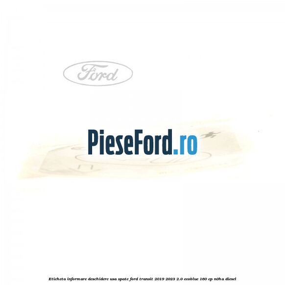 Eticheta informare deschidere usa spate Ford Transit 2019-2023 2.0 EcoBlue 160 cp N0HA diesel
