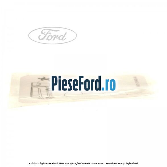 Eticheta informare deschidere usa spate Ford Transit 2019-2023 2.0 EcoBlue 185 cp BCFB diesel