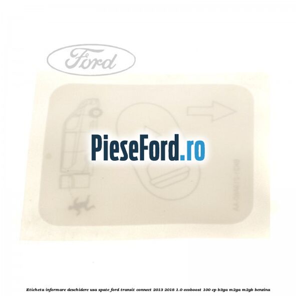Eticheta informare deschidere usa spate Ford Transit Connect 2013-2018 1.0 EcoBoost 100 cp B3GA, M2GA, M2GB benzina