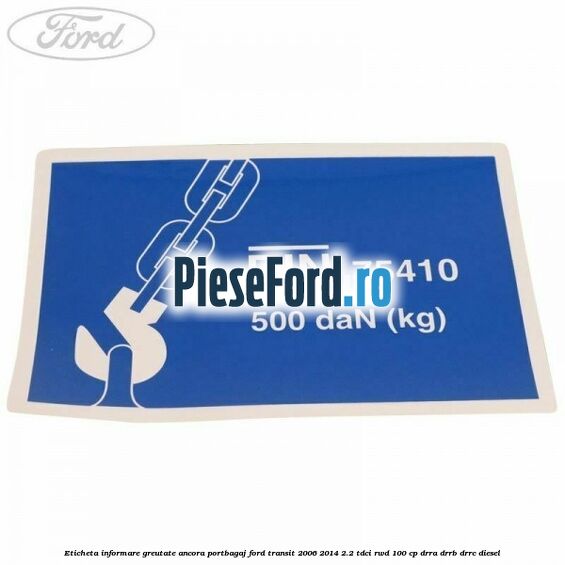 Eticheta informare greutate ancora portbagaj Ford Transit 2006-2014 2.2 TDCi RWD 100 cp DRRA, DRRB, DRRC diesel