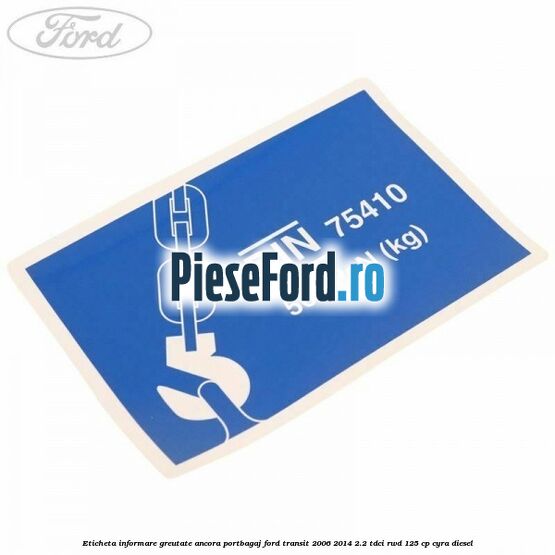 Eticheta informare greutate ancora portbagaj Ford Transit 2006-2014 2.2 TDCi RWD 125 cp CYRA diesel