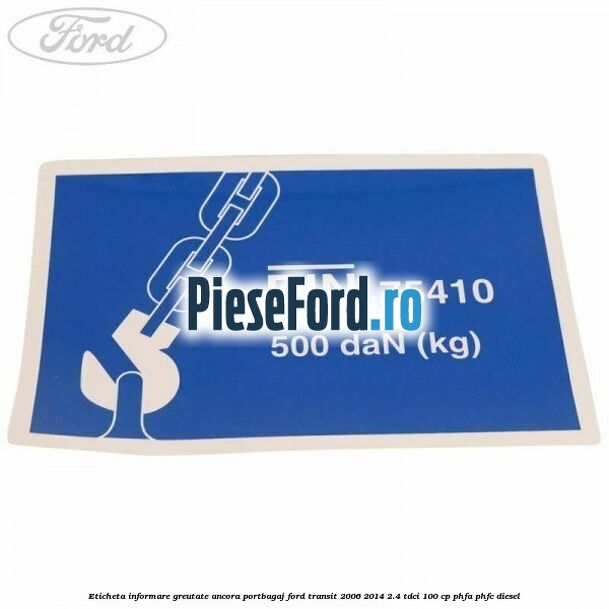 Eticheta informare greutate ancora portbagaj Ford Transit 2006-2014 2.4 TDCi 100 cp PHFA, PHFC diesel
